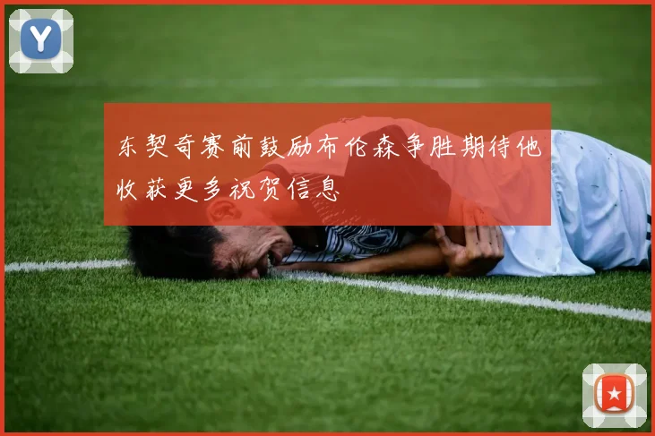 东契奇赛前鼓励布伦森争胜期待他收获更多祝贺信息