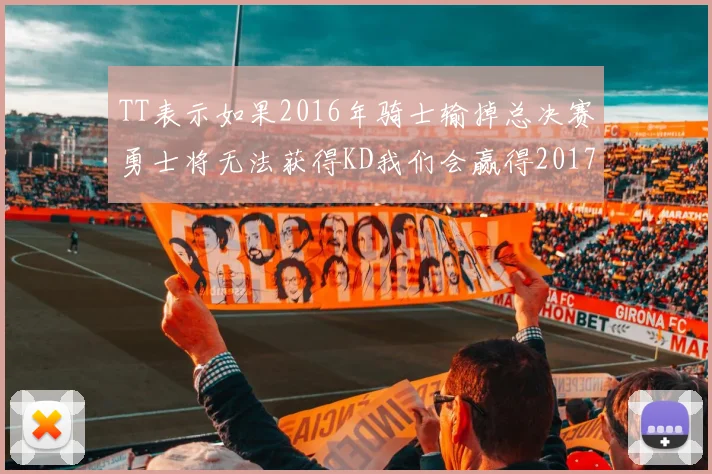 TT表示如果2016年骑士输掉总决赛勇士将无法获得KD我们会赢得2017和2018年总冠军